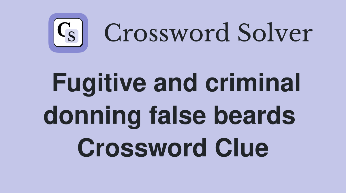 Fugitive and criminal donning false beards  Crossword Clue