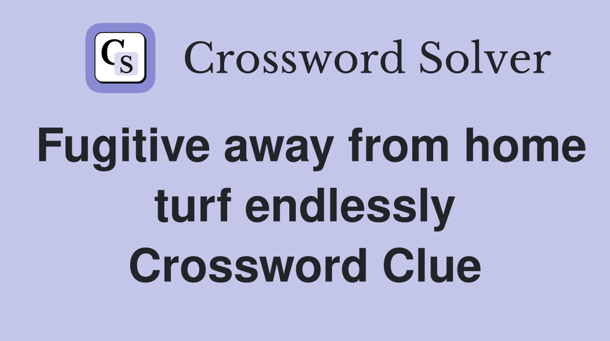 Fugitive away from home turf endlessly Crossword Clue