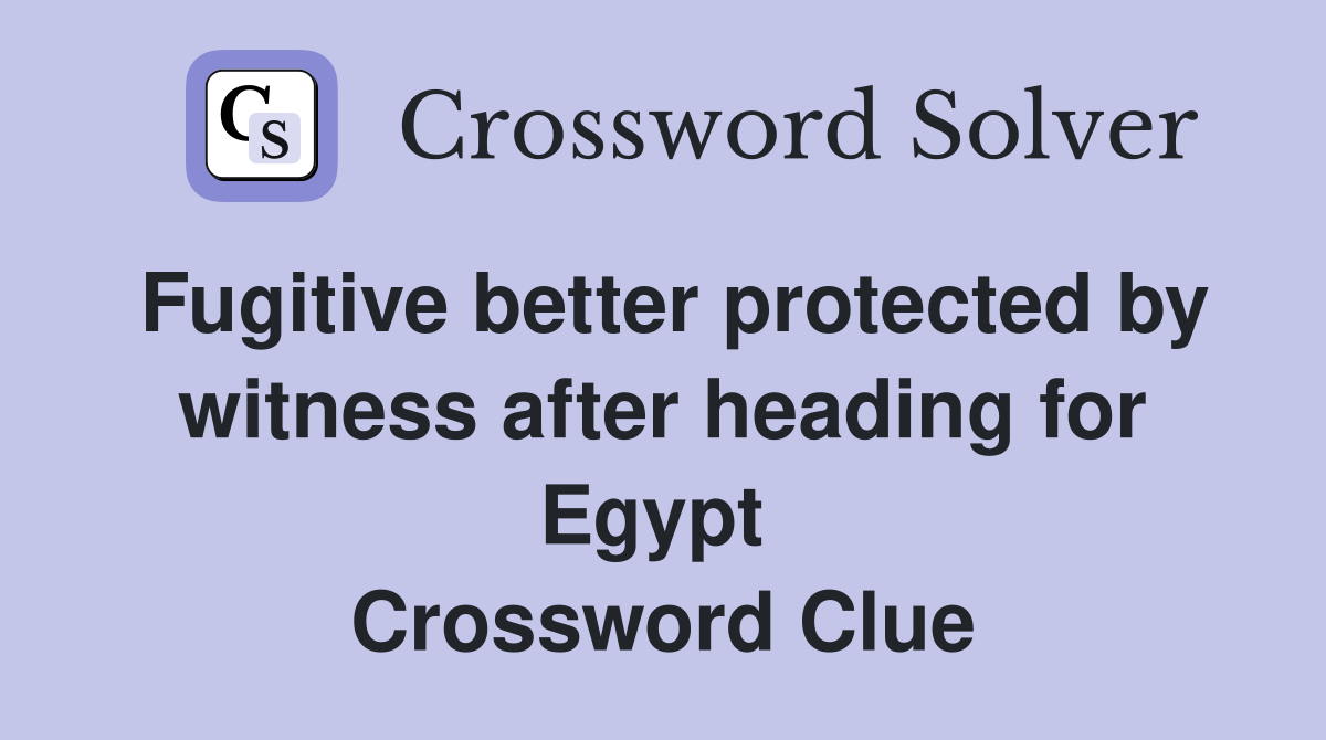 Fugitive better protected by witness after heading for Egypt  Crossword Clue