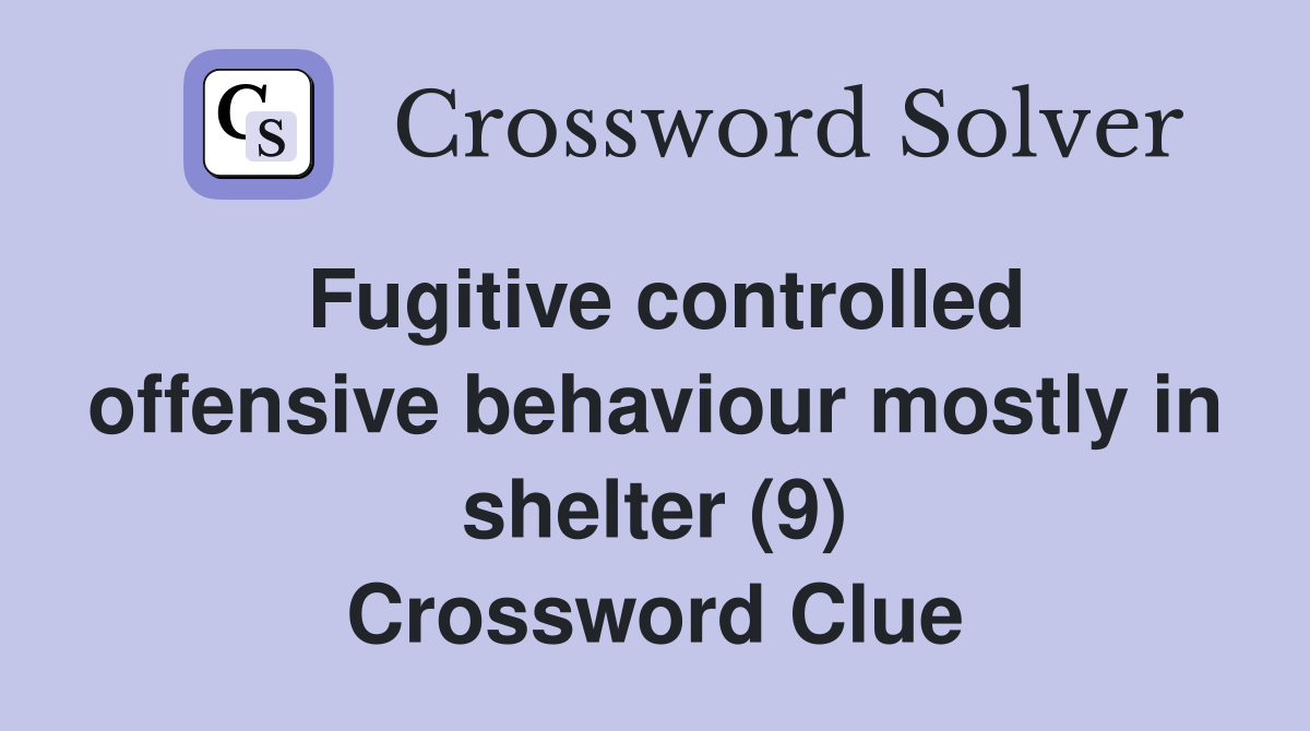 Fugitive controlled offensive behaviour mostly in shelter (9) Crossword Clue