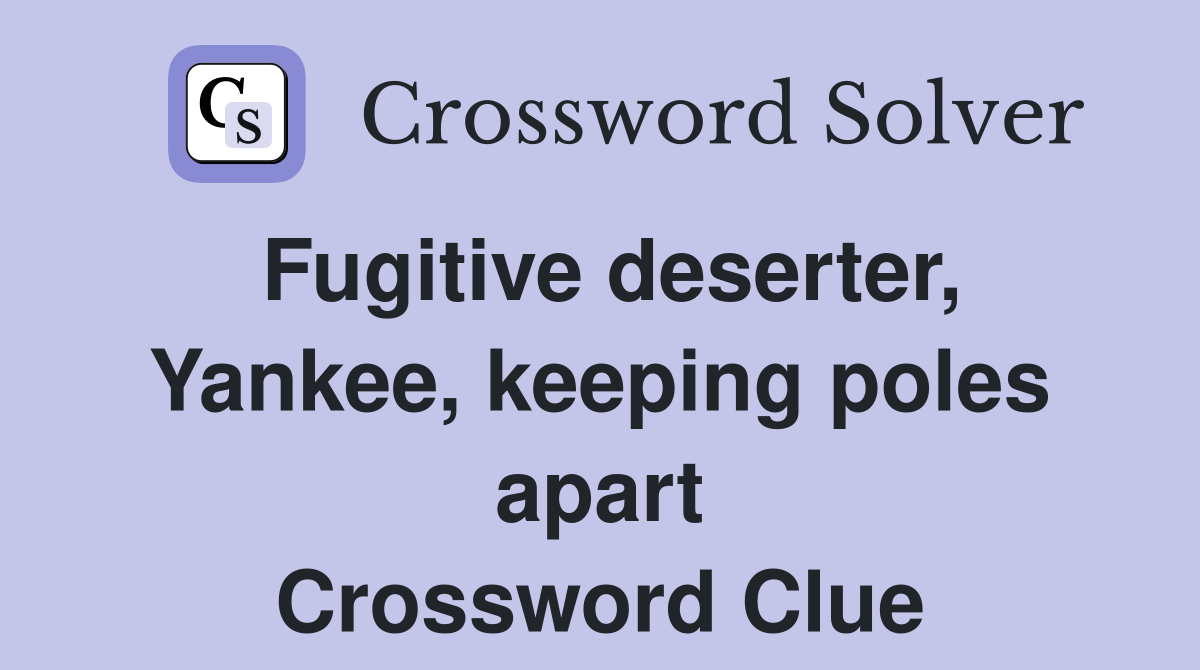 Fugitive deserter, Yankee, keeping poles apart Crossword Clue