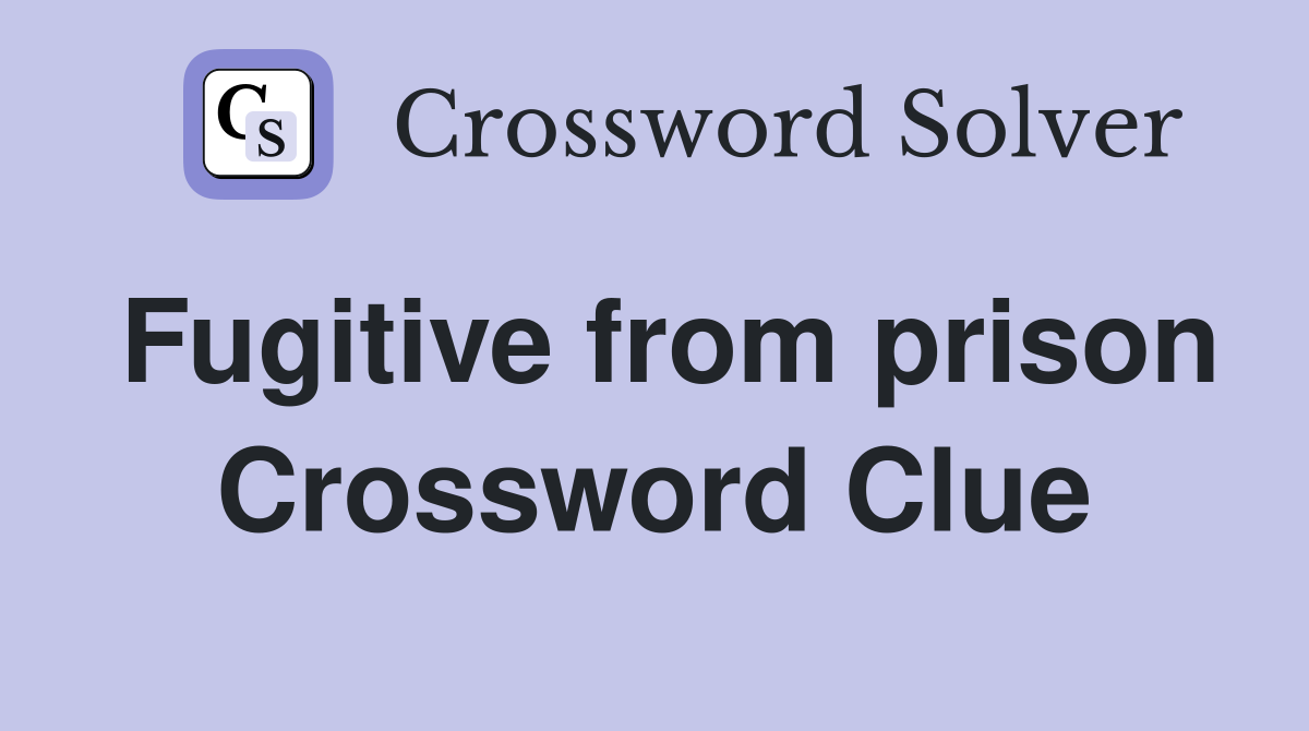 Fugitive from prison Crossword Clue