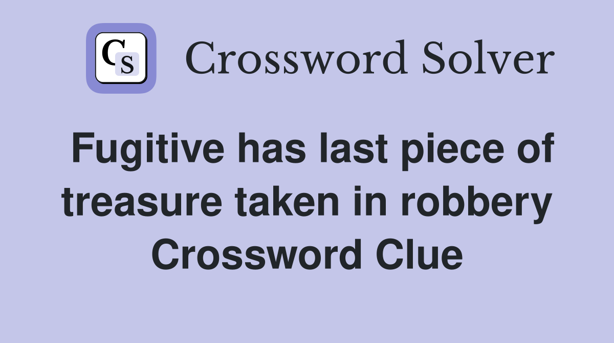 Fugitive has last piece of treasure taken in robbery Crossword Clue