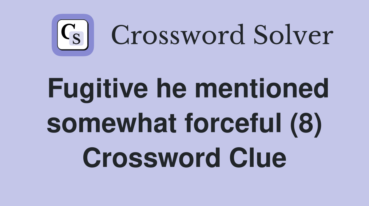 Fugitive he mentioned somewhat forceful (8) Crossword Clue