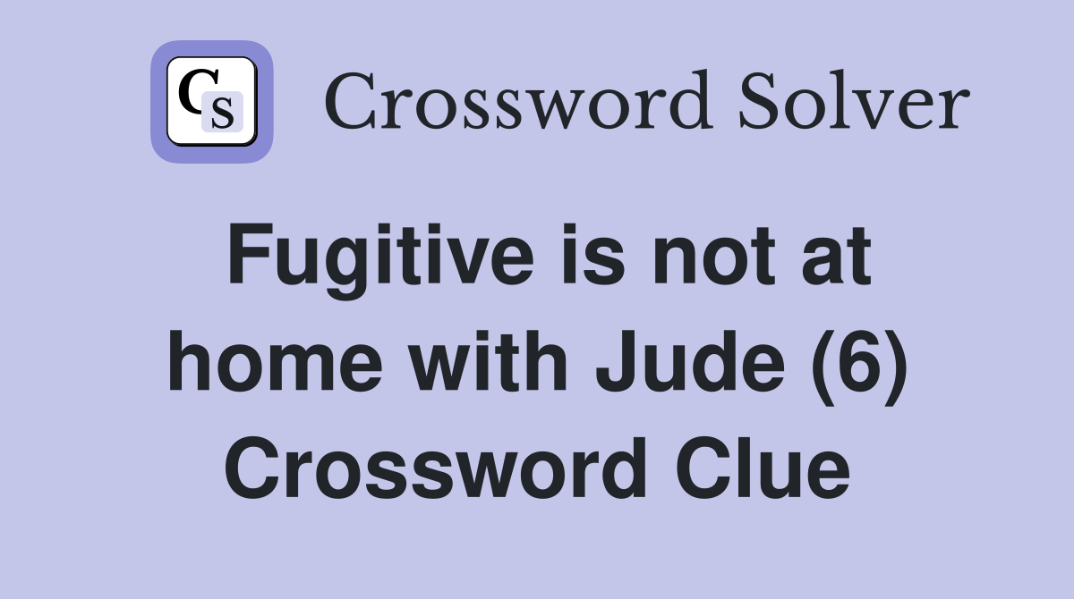 Fugitive is not at home with Jude (6) Crossword Clue