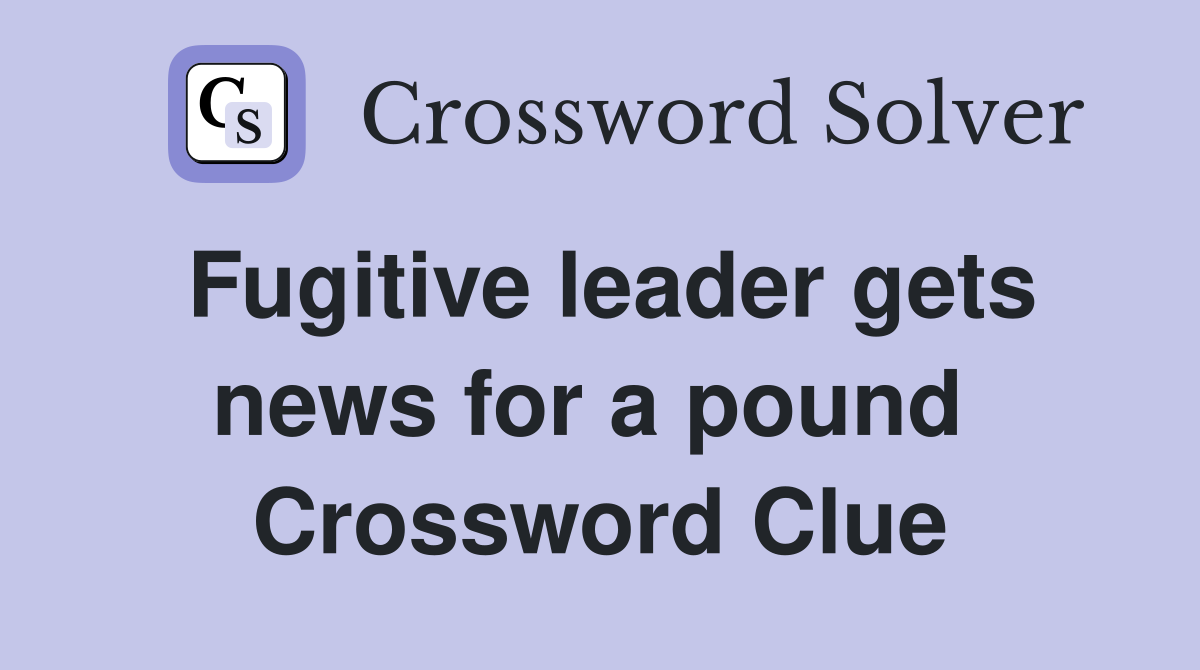 Fugitive leader gets news for a pound  Crossword Clue