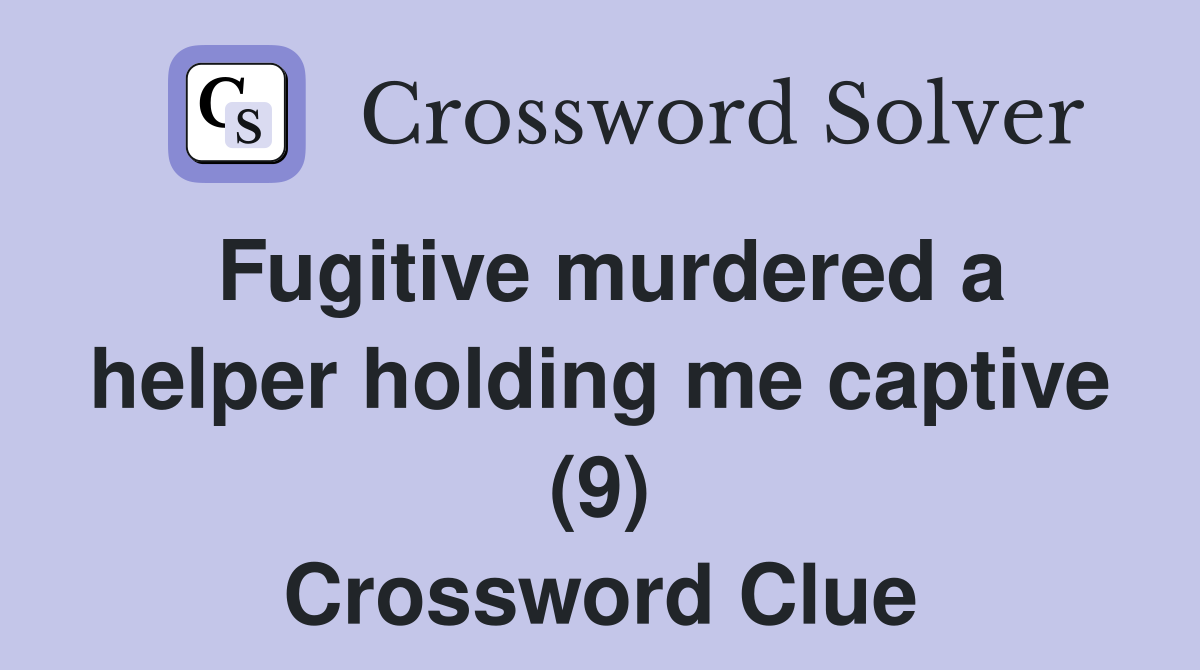 Fugitive murdered a helper holding me captive (9) Crossword Clue