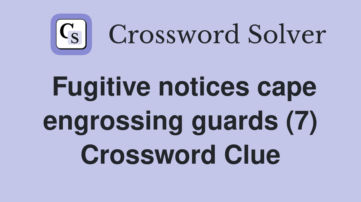 Fugitive notices cape engrossing guards (7) Crossword Clue