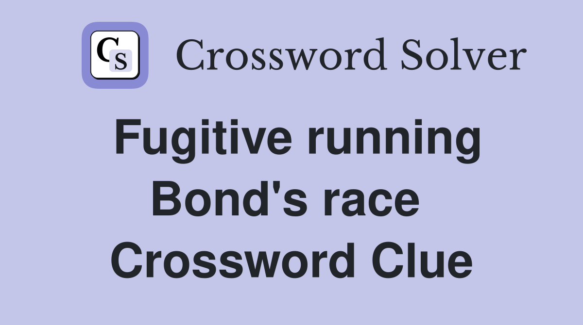Fugitive running Bond's race  Crossword Clue