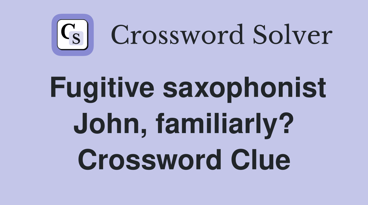 Fugitive saxophonist John, familiarly? Crossword Clue