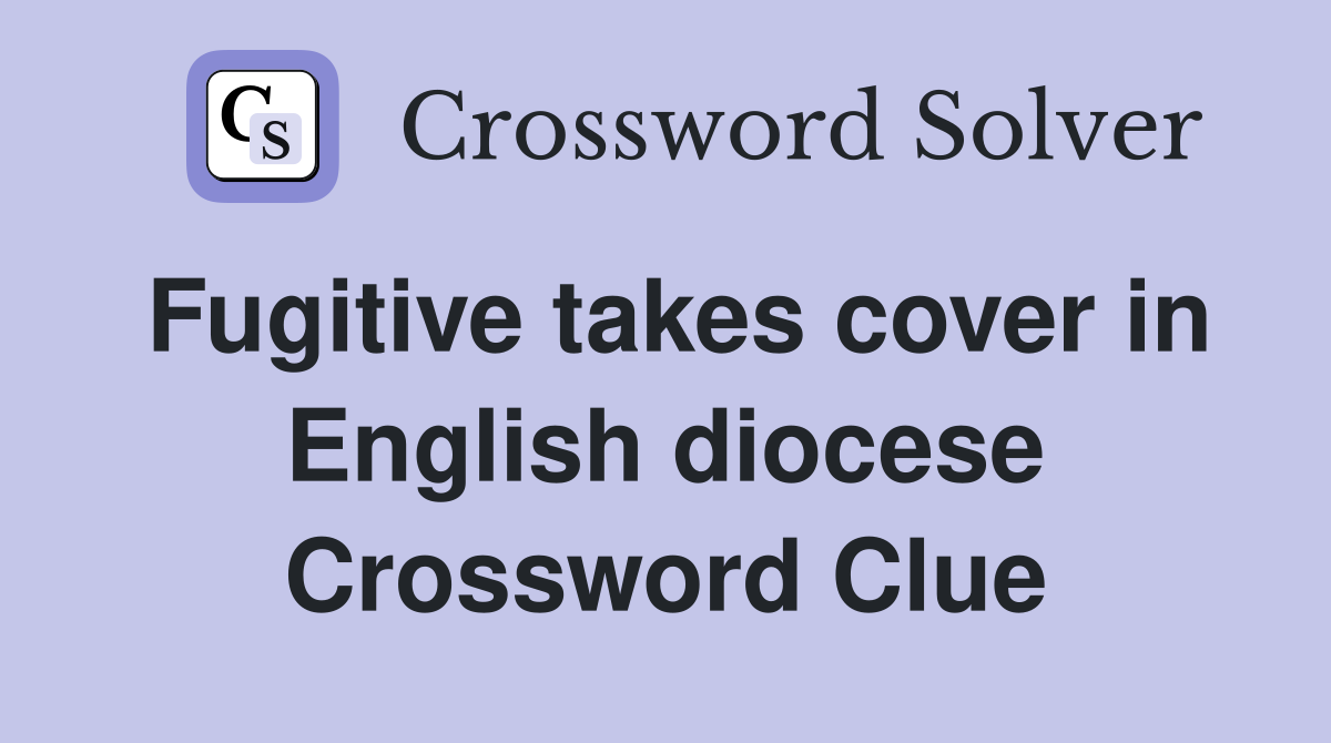 Fugitive takes cover in English diocese Crossword Clue