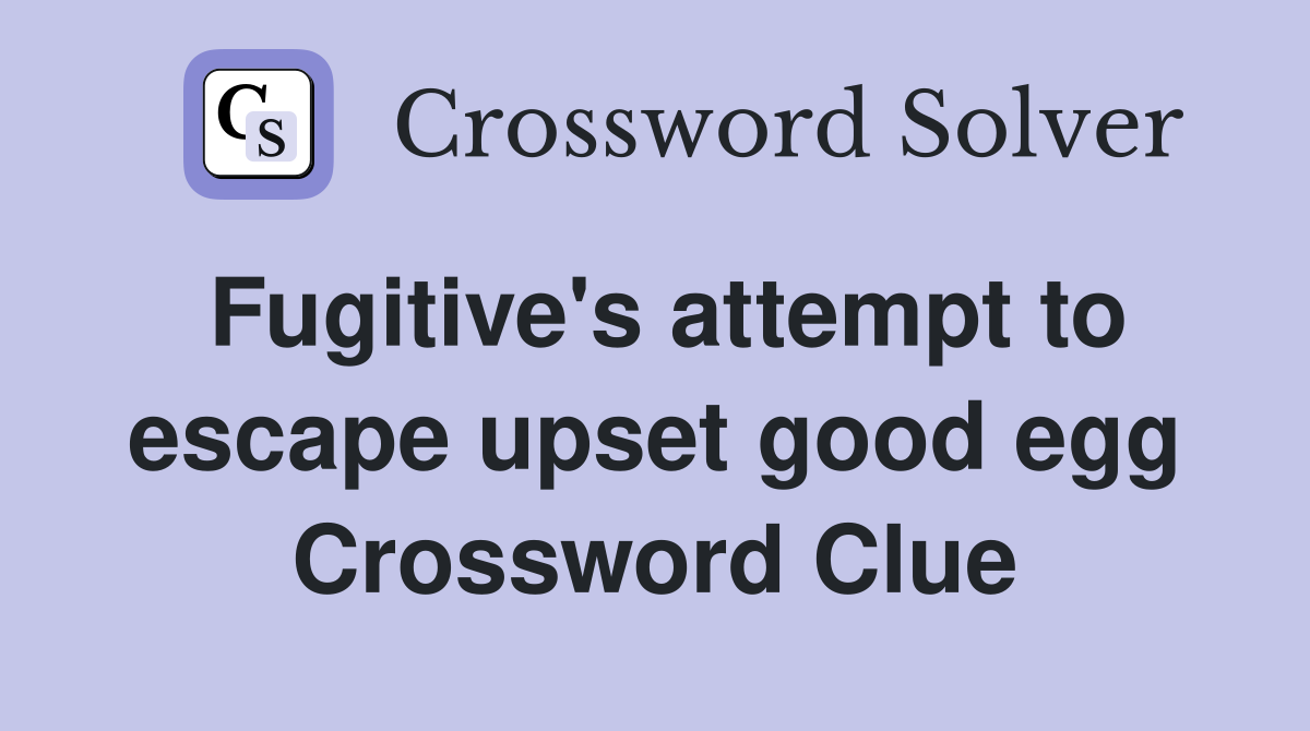 Fugitive's attempt to escape upset good egg Crossword Clue