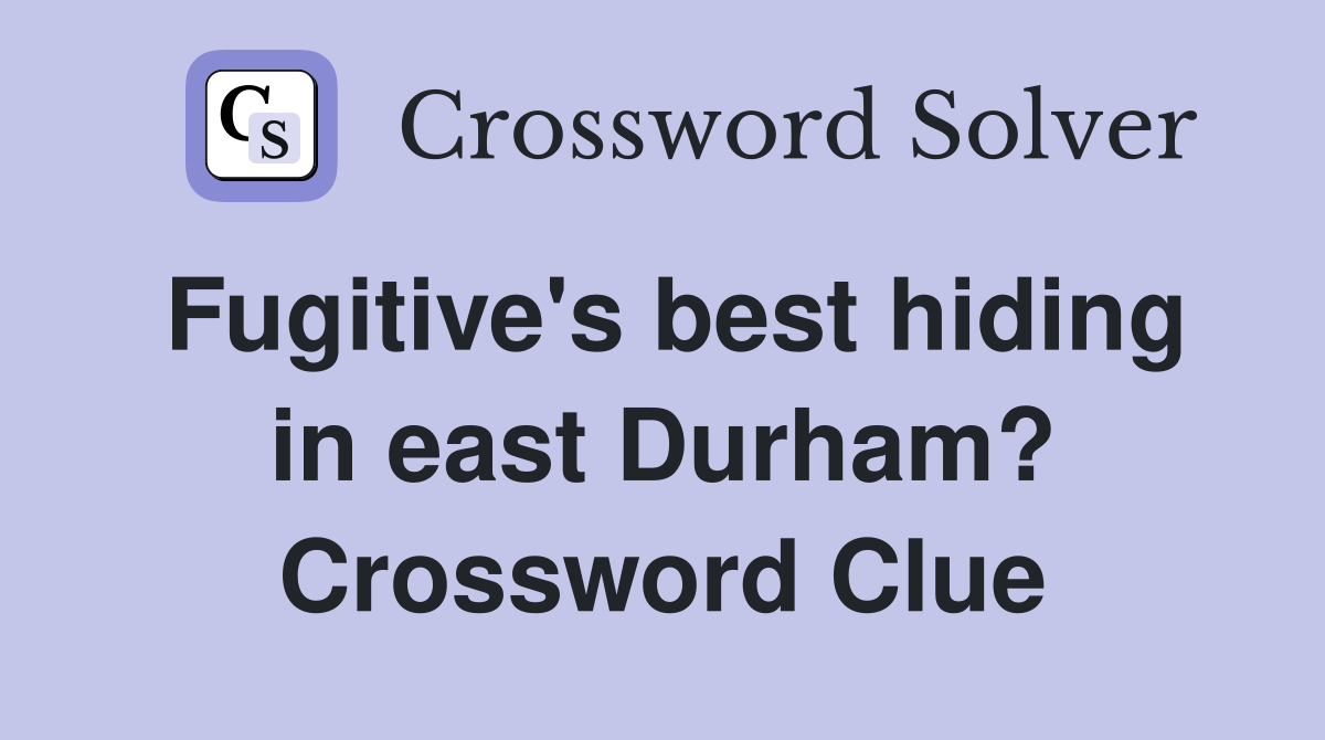 Fugitive's best hiding in east Durham? Crossword Clue
