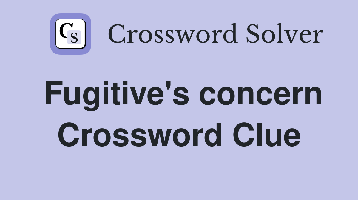 Fugitive's concern Crossword Clue