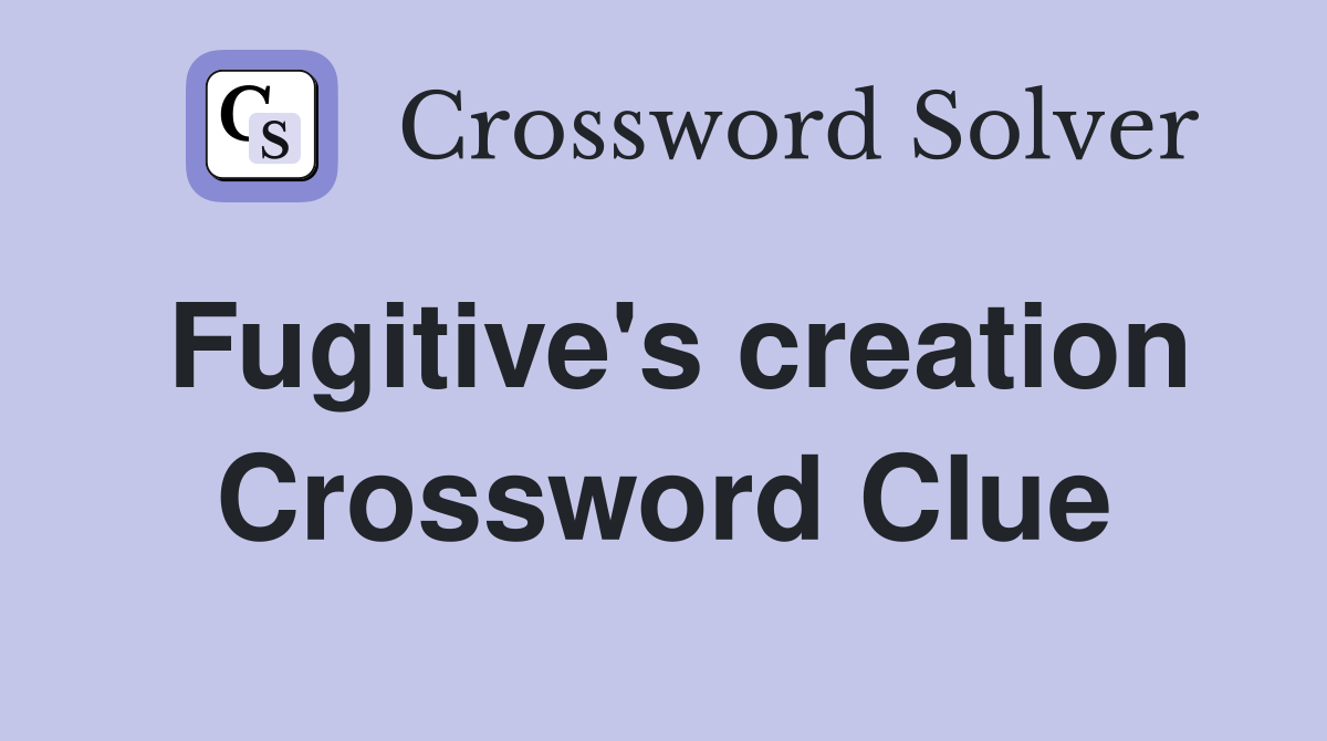 Fugitive's creation Crossword Clue