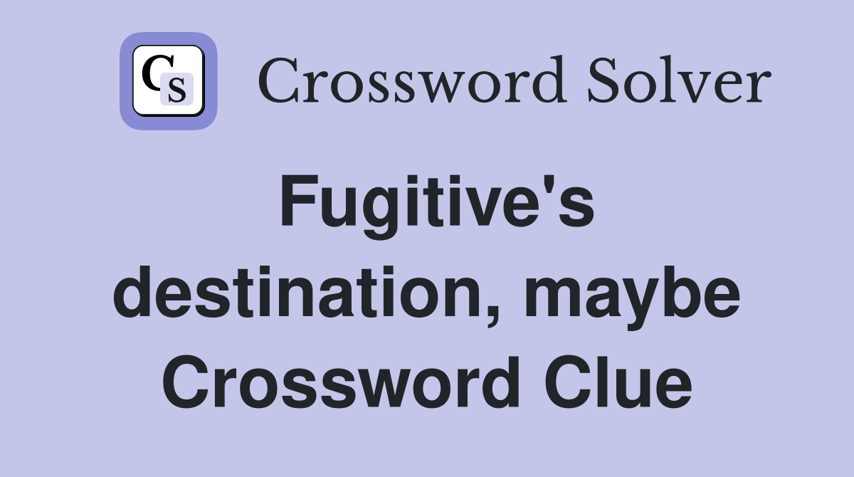 Fugitive's destination, maybe Crossword Clue