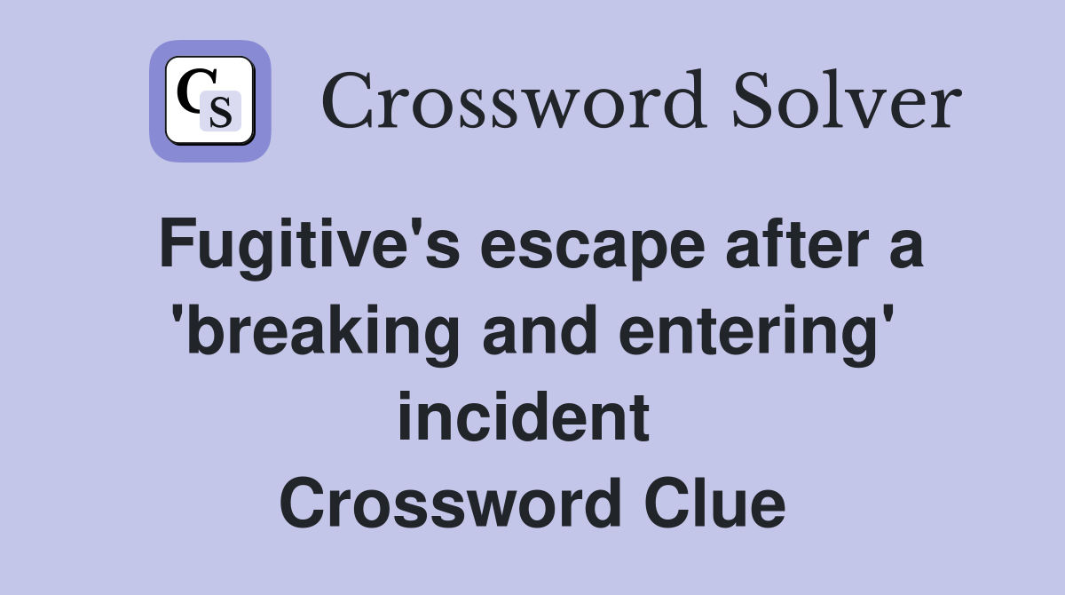 Fugitive's escape after a 'breaking and entering' incident  Crossword Clue