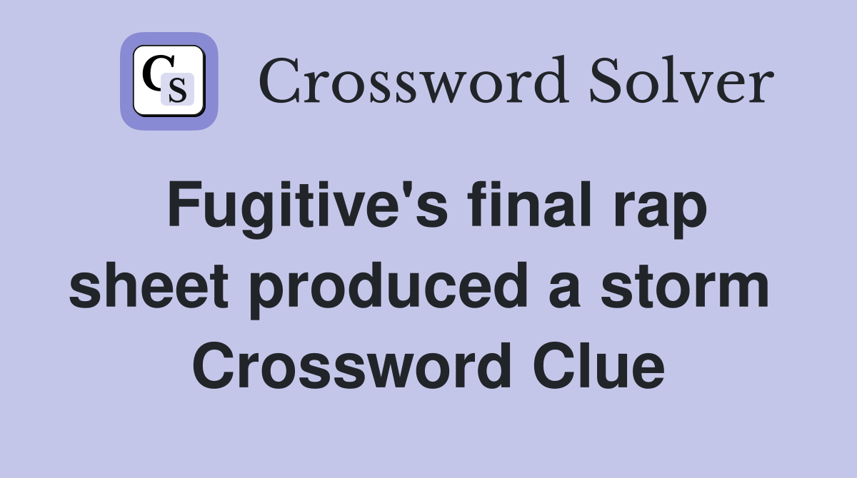 Fugitive's final rap sheet produced a storm  Crossword Clue