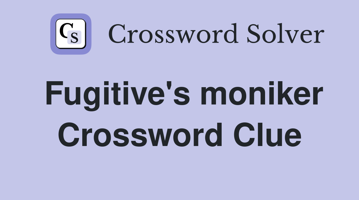 Fugitive's moniker Crossword Clue