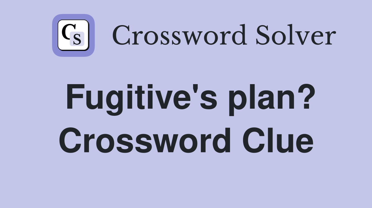 Fugitive's plan? Crossword Clue
