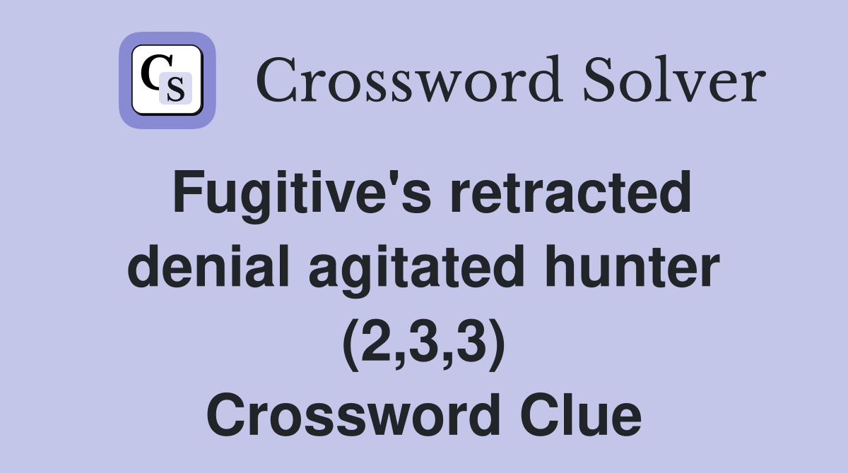 Fugitive's retracted denial agitated hunter (2,3,3) Crossword Clue