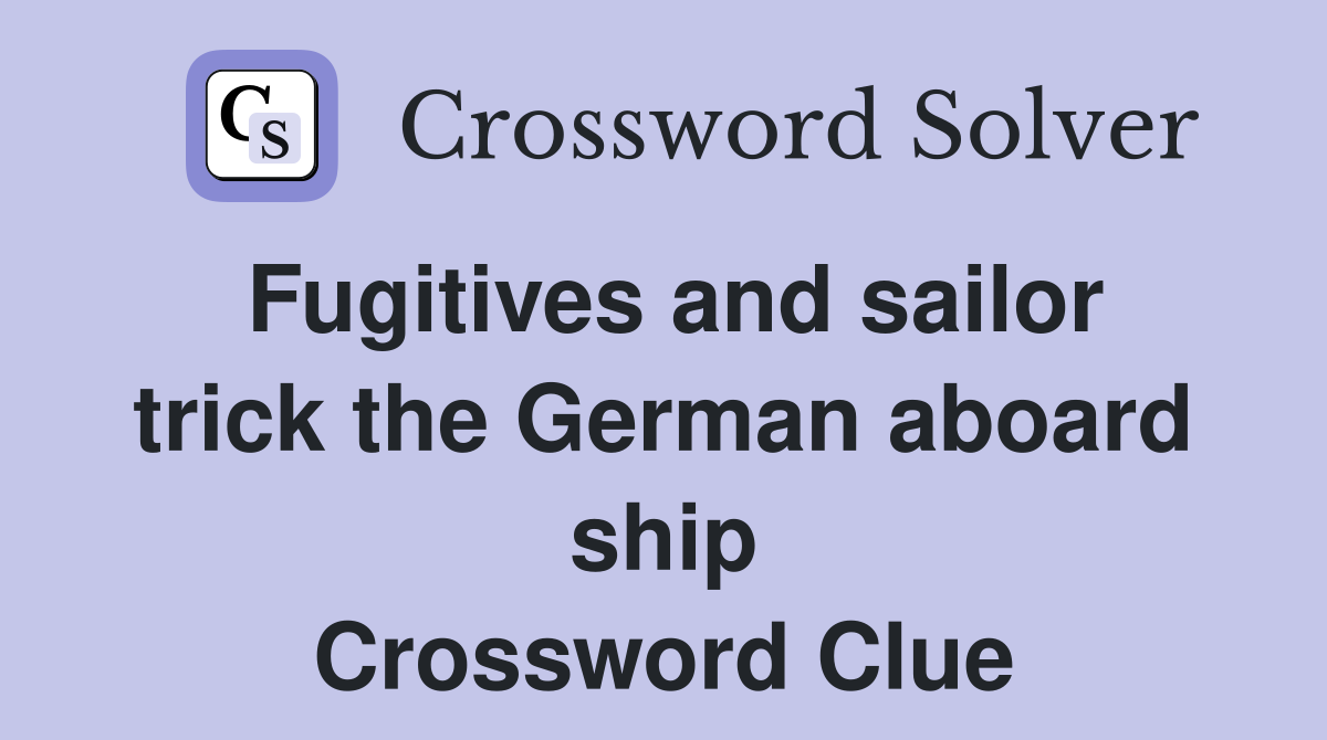 Fugitives and sailor trick the German aboard ship Crossword Clue