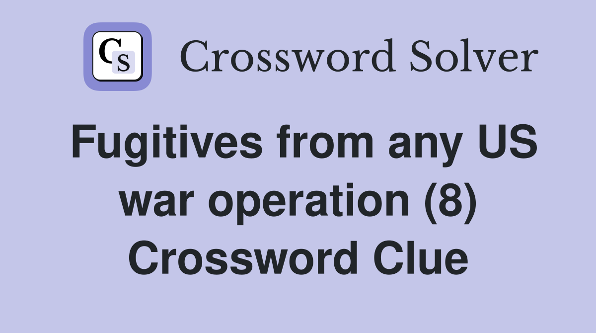 Fugitives from any US war operation (8) Crossword Clue