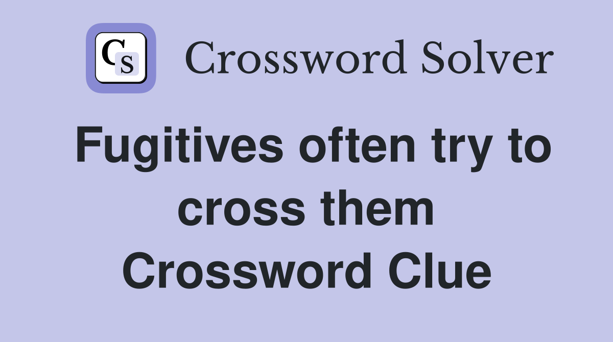 Fugitives often try to cross them Crossword Clue