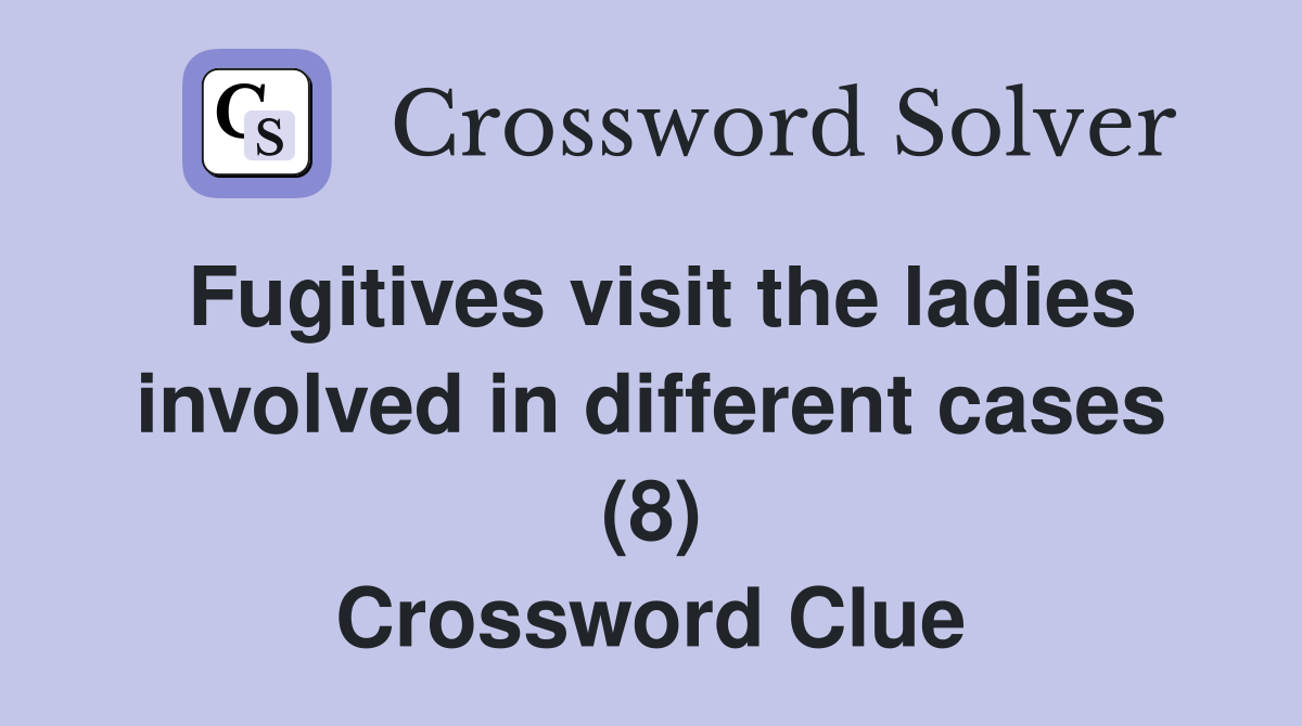 Fugitives visit the ladies involved in different cases (8) Crossword Clue