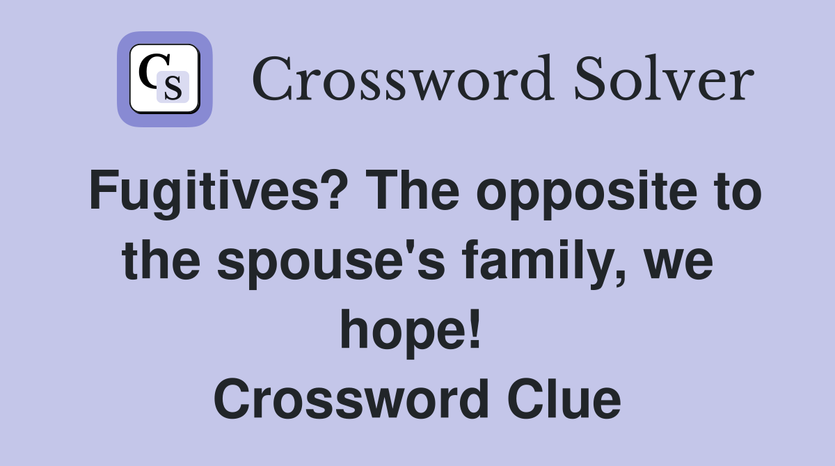 Fugitives? The opposite to the spouse's family, we hope!  Crossword Clue