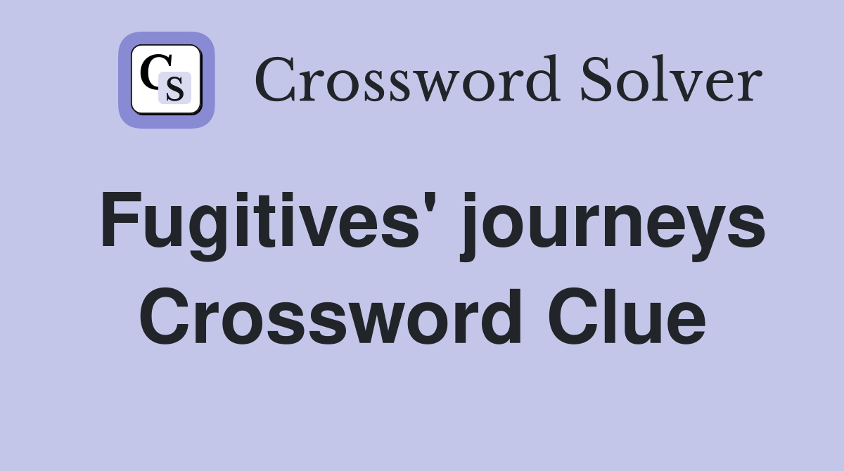 Fugitives' journeys Crossword Clue