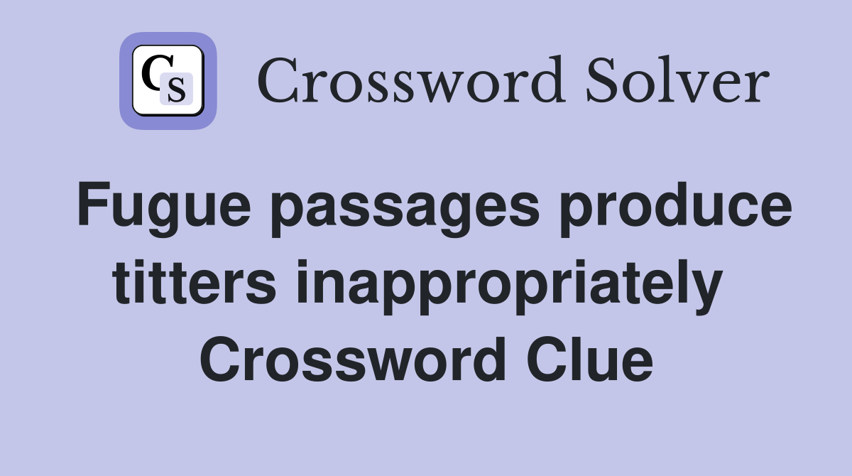 Fugue passages produce titters inappropriately  Crossword Clue