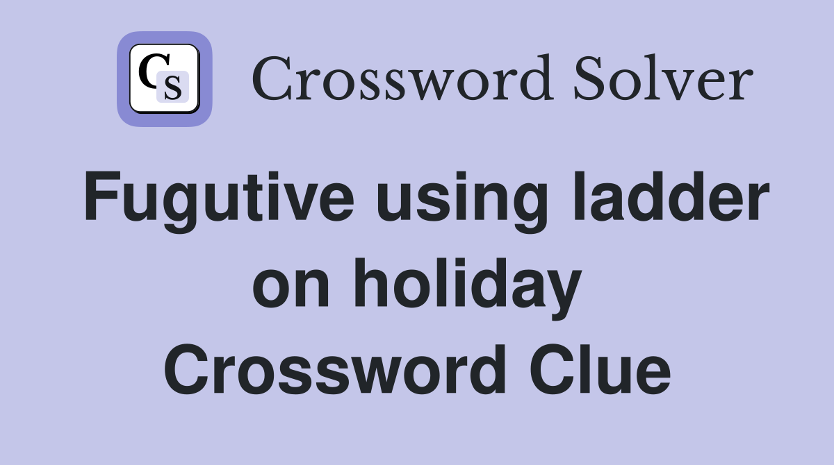 Fugutive using ladder on holiday Crossword Clue