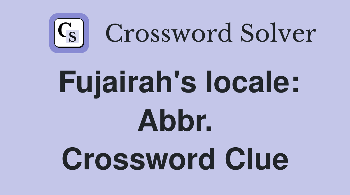 Fujairah's locale: Abbr. Crossword Clue