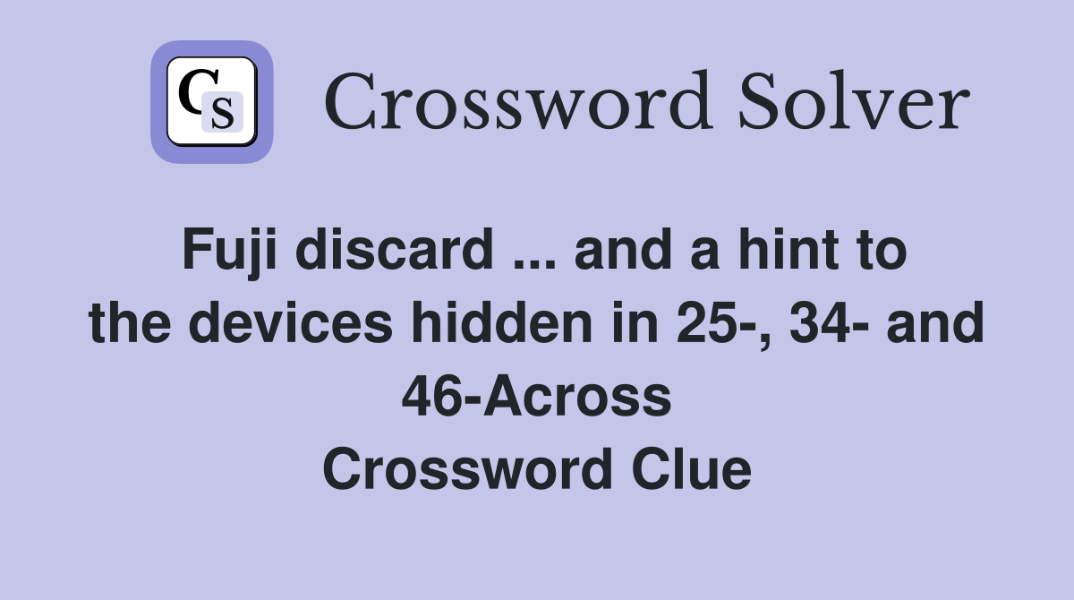 Fuji discard ... and a hint to the devices hidden in 25-, 34- and 46-Across Crossword Clue