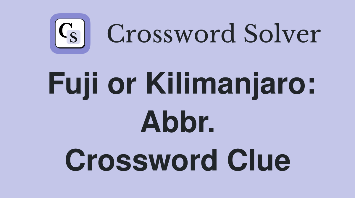 Fuji or Kilimanjaro: Abbr. Crossword Clue