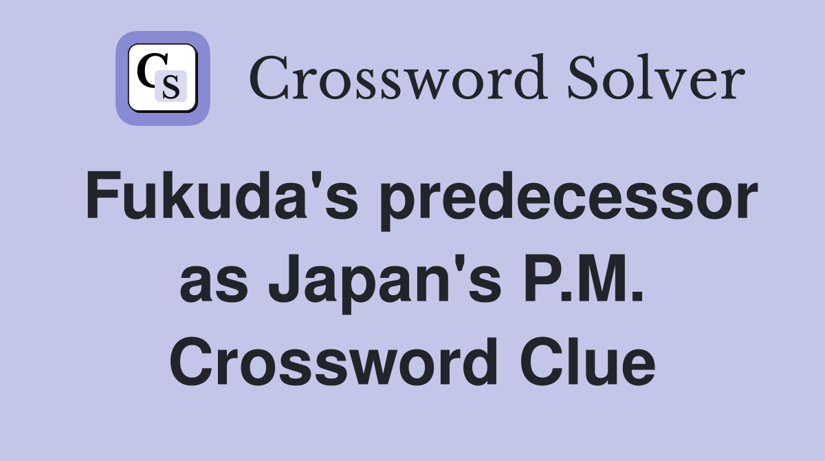 Fukuda's predecessor as Japan's P.M. Crossword Clue