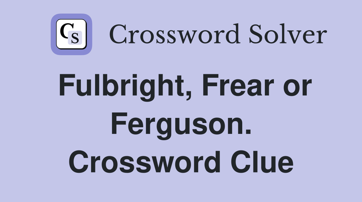 Fulbright, Frear or Ferguson. Crossword Clue