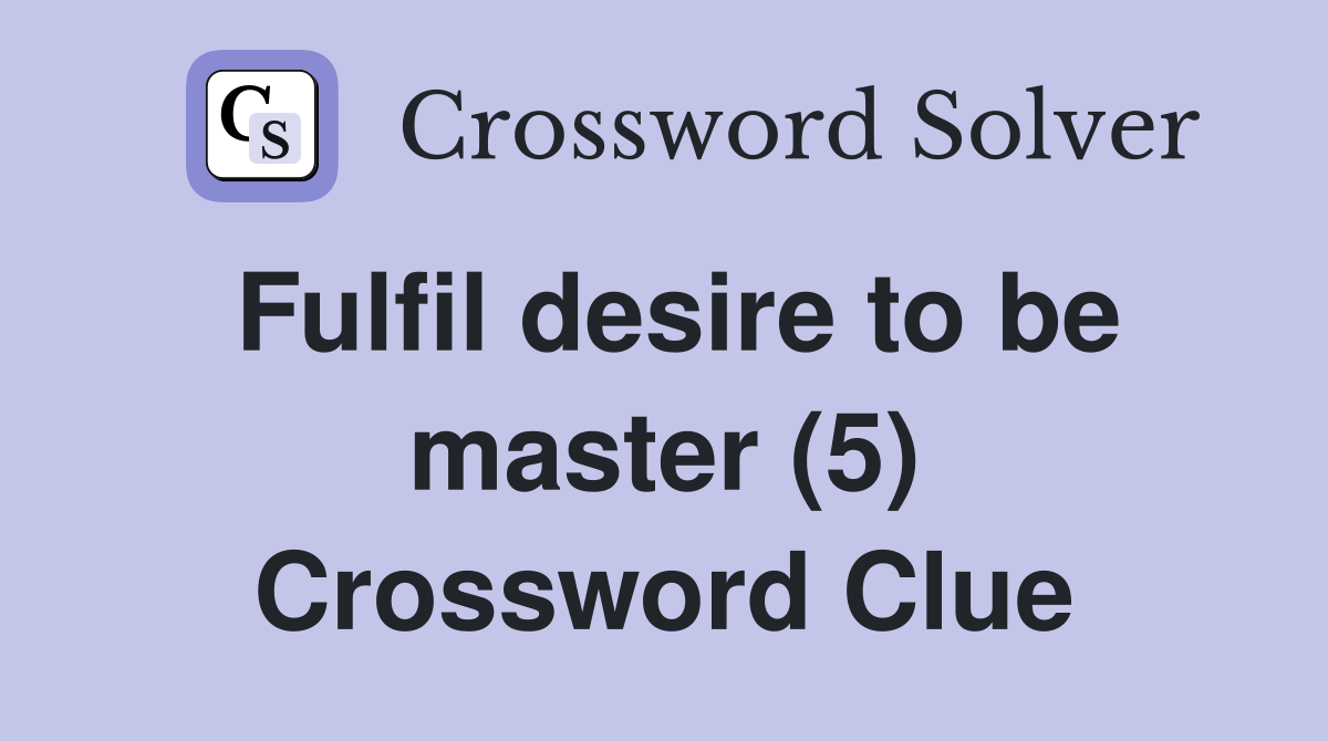 Fulfil desire to be master (5) Crossword Clue