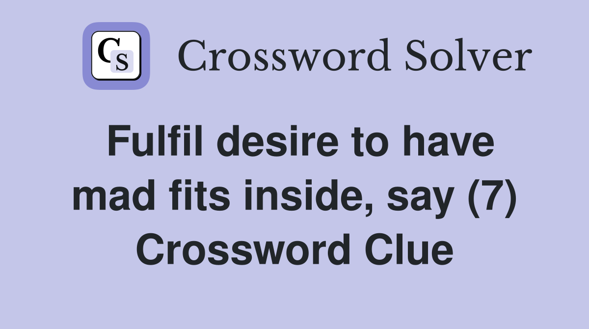 Fulfil desire to have mad fits inside, say (7) Crossword Clue