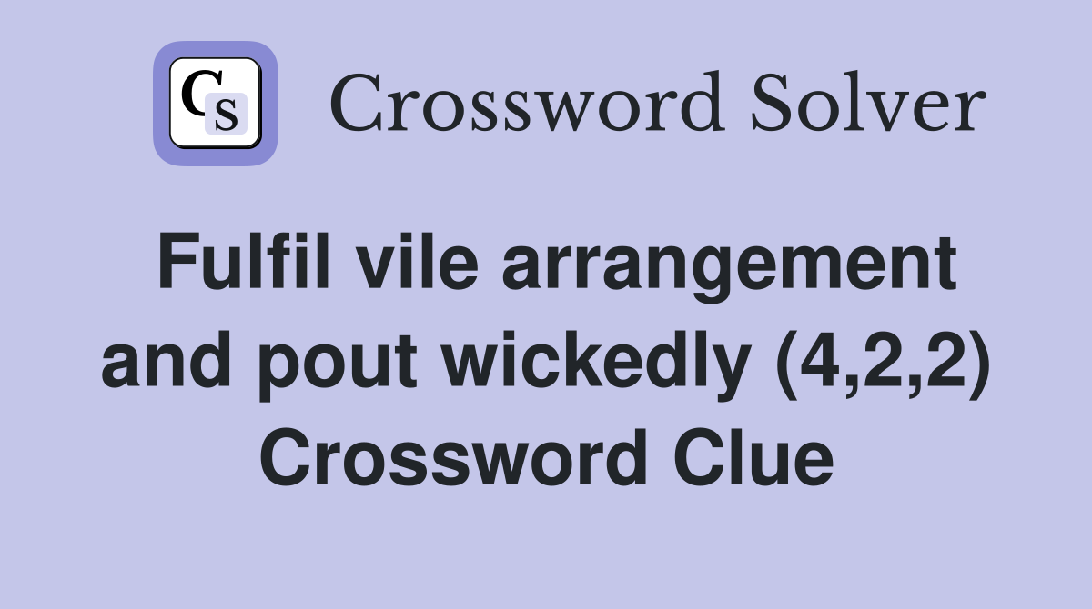 Fulfil vile arrangement and pout wickedly (4,2,2) Crossword Clue