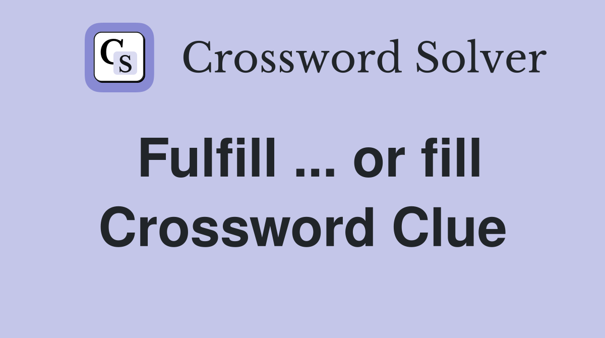 Fulfill ... or fill Crossword Clue