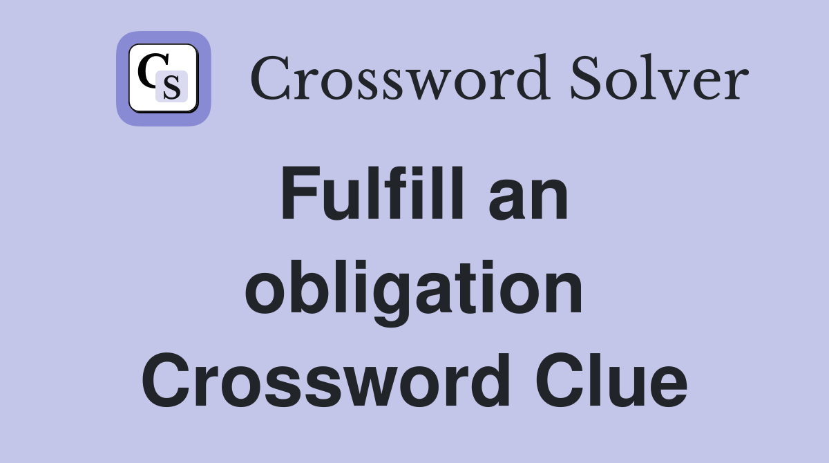Fulfill an obligation Crossword Clue