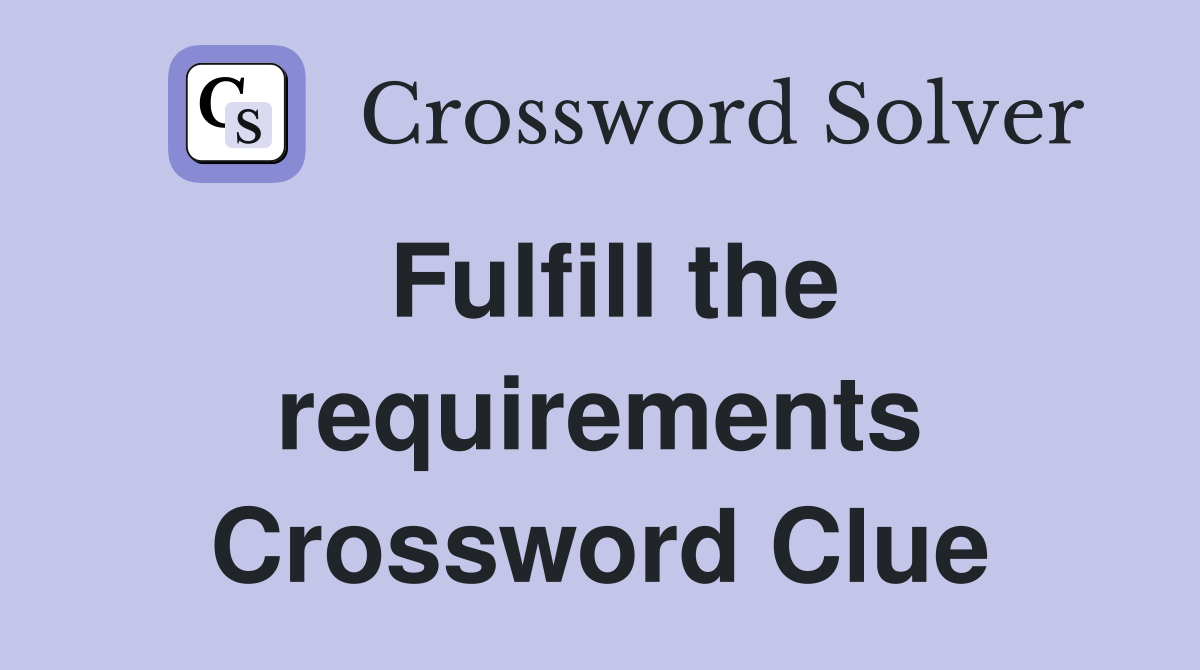 Fulfill the requirements Crossword Clue