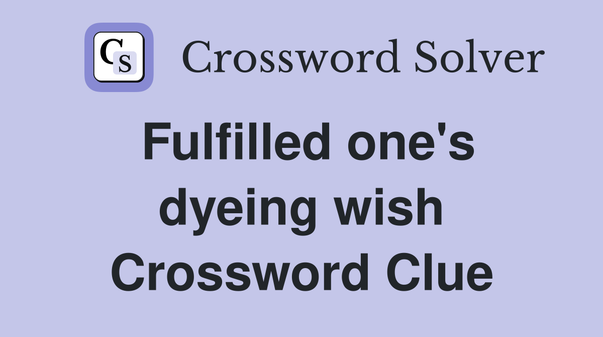 Fulfilled one's dyeing wish Crossword Clue