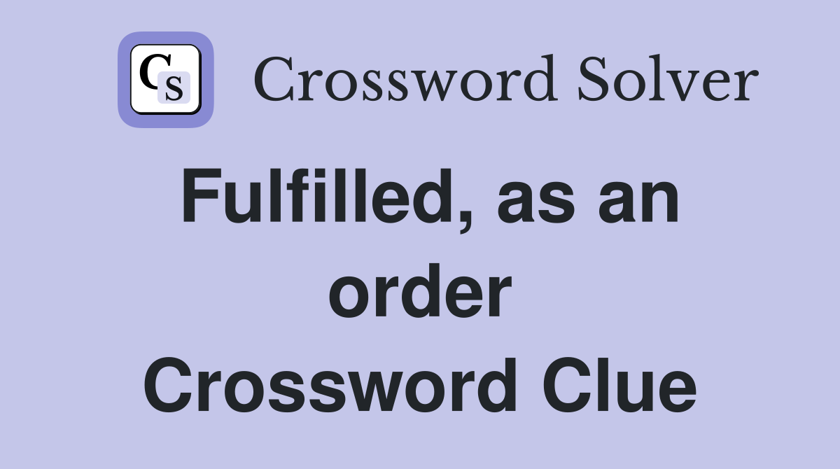 Fulfilled, as an order Crossword Clue