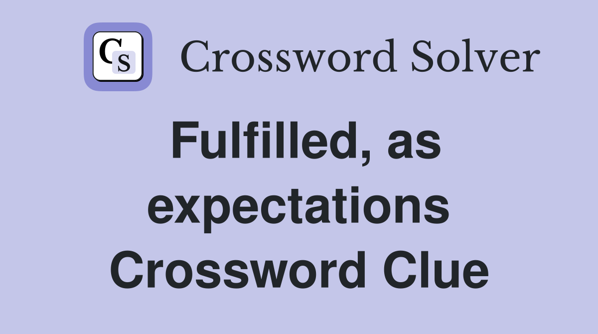 Fulfilled, as expectations Crossword Clue