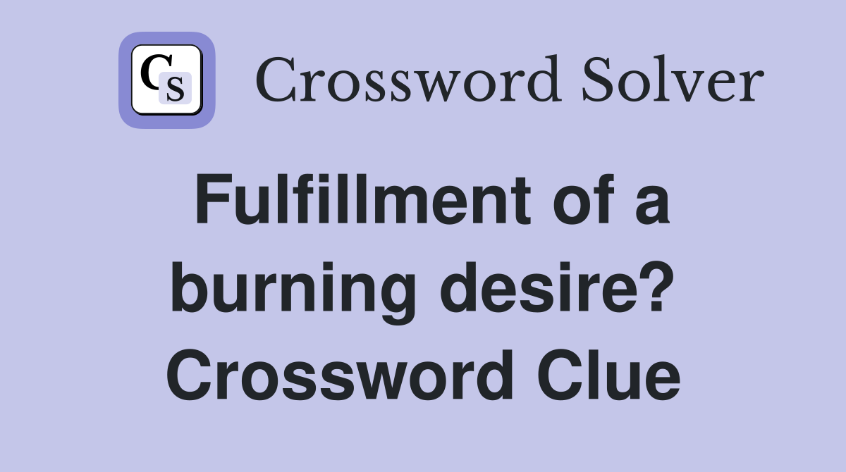 Fulfillment of a burning desire? Crossword Clue