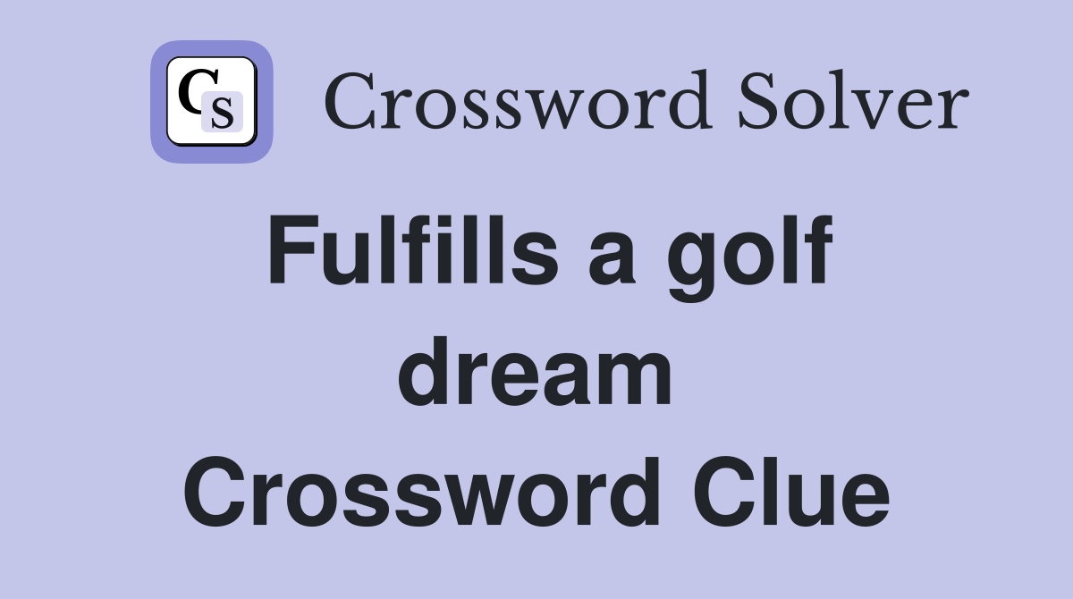 Fulfills a golf dream Crossword Clue