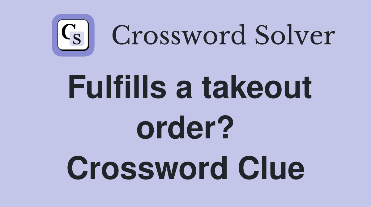 Fulfills a takeout order? Crossword Clue